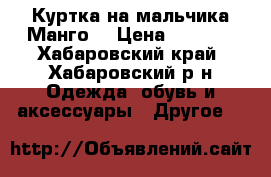 Куртка на мальчика“Манго“ › Цена ­ 1 000 - Хабаровский край, Хабаровский р-н Одежда, обувь и аксессуары » Другое   